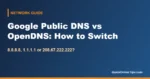 Google Public DNS vs OpenDNS: Which Is Better and How to Switch (2026)